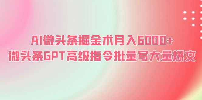 AI微头条掘金术月入6000+ 微头条GPT高级指令批量写大量爆文去创吧-网创项目资源站-副业项目-创业项目-搞钱项目黑蛋搞钱