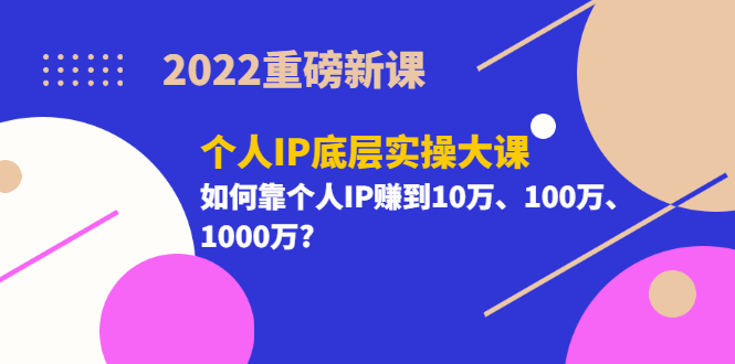 2022重磅新课《个人IP底层实操大课》如何靠个人IP赚到10万、100万、1000万去创吧-网创项目资源站-副业项目-创业项目-搞钱项目黑蛋搞钱