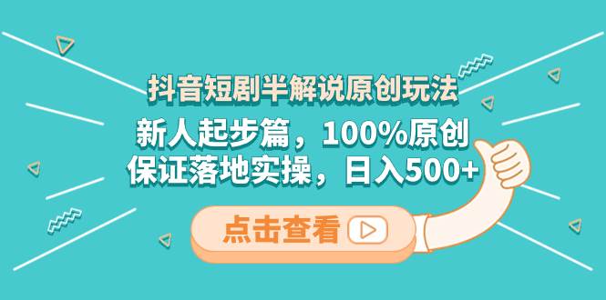 抖音短剧半解说原创玩法，新人起步篇，100%原创，保证落地实操，日入500+去创吧-网创项目资源站-副业项目-创业项目-搞钱项目黑蛋搞钱