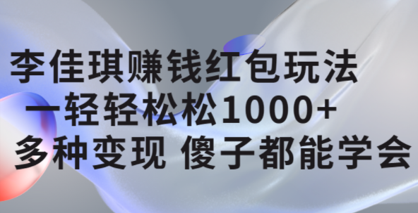 李佳琪赚钱红包玩法，一天轻轻松松1000+，多种变现，傻子都能学会去创吧-网创项目资源站-副业项目-创业项目-搞钱项目黑蛋搞钱