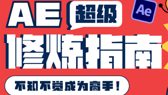 AE超级修炼指南：AE系统性知识体系构建+全顶级案例讲解，不知不觉成为高手去创吧-网创项目资源站-副业项目-创业项目-搞钱项目黑蛋搞钱