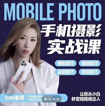 小叶老师手机摄影实战课：思维+实操，适合新手一站式拍摄剪辑教学，让你从小白秒变短视频达人去创吧-网创项目资源站-副业项目-创业项目-搞钱项目黑蛋搞钱