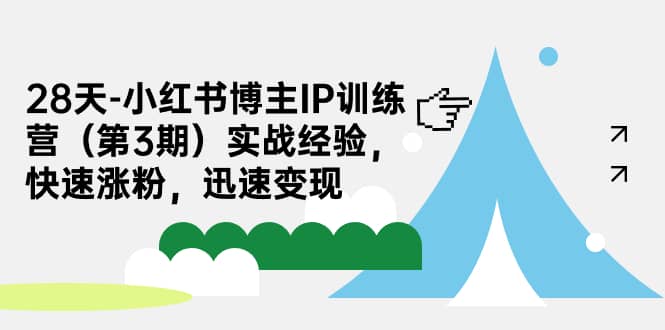 28天-小红书博主IP训练营（第3期）实战经验，快速涨粉，迅速变现去创吧-网创项目资源站-副业项目-创业项目-搞钱项目黑蛋搞钱