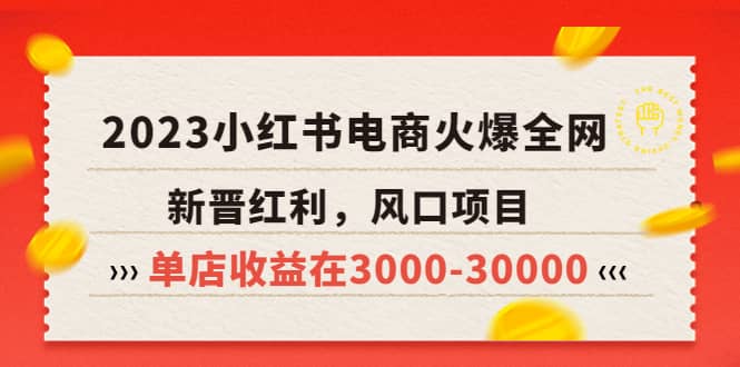 2023小红书电商火爆全网，新晋红利，风口项目，单店收益在3000-30000去创吧-网创项目资源站-副业项目-创业项目-搞钱项目黑蛋搞钱