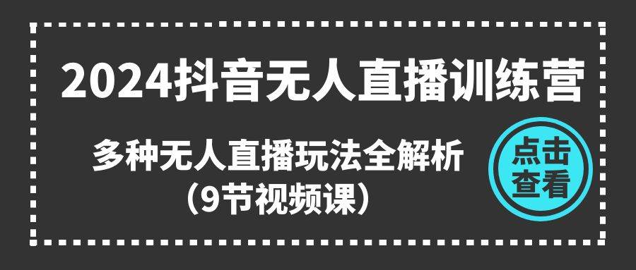 2024抖音无人直播训练营，多种无人直播玩法全解析（9节视频课）去创吧-网创项目资源站-副业项目-创业项目-搞钱项目黑蛋搞钱
