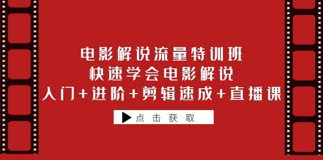 电影解说流量特训班：快速学会电影解说，入门+进阶+剪辑速成+直播课去创吧-网创项目资源站-副业项目-创业项目-搞钱项目黑蛋搞钱