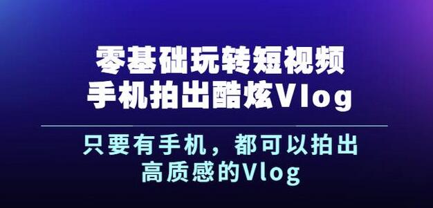 杨精坤零基础玩转短视频手机拍出酷炫Vlog，只要有手机就可以拍出高质感的Vlog去创吧-网创项目资源站-副业项目-创业项目-搞钱项目黑蛋搞钱