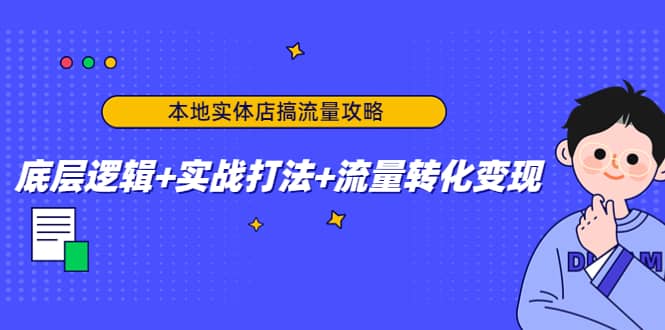 本地实体店搞流量攻略：底层逻辑+实战打法+流量转化变现去创吧-网创项目资源站-副业项目-创业项目-搞钱项目黑蛋搞钱