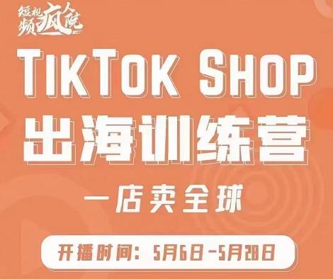 疯人院:TikTok Shop出海训练营（一店卖全球)，出海抢占全球新流量去创吧-网创项目资源站-副业项目-创业项目-搞钱项目黑蛋搞钱