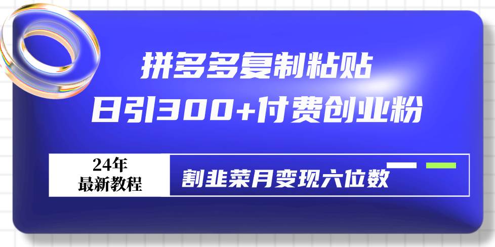 拼多多复制粘贴日引300+付费创业粉，割韭菜月变现六位数最新教程！去创吧-网创项目资源站-副业项目-创业项目-搞钱项目黑蛋搞钱
