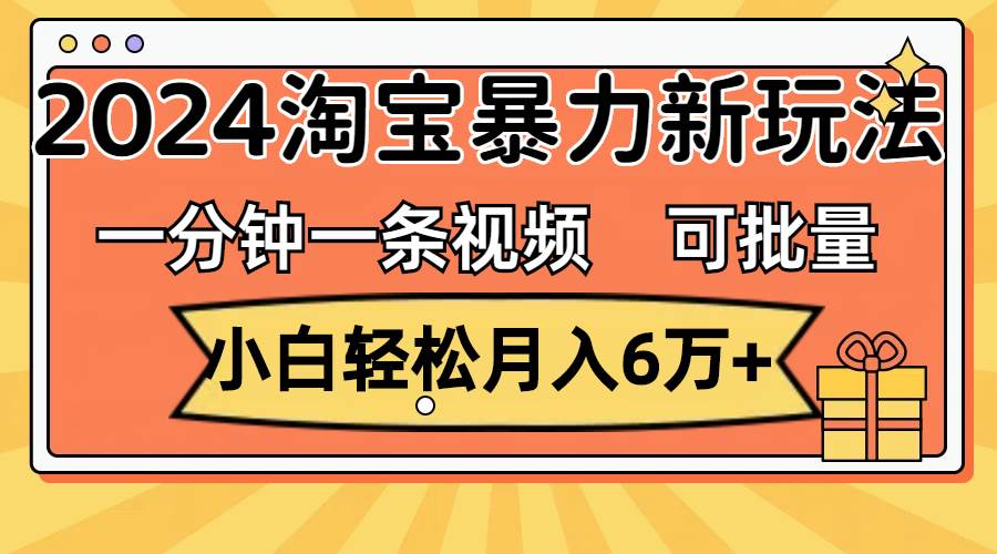 一分钟一条视频，小白轻松月入6万+，2024淘宝暴力新玩法，可批量放大收益去创吧-网创项目资源站-副业项目-创业项目-搞钱项目黑蛋搞钱