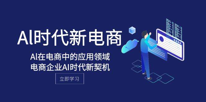Al-时代新电商，Al在电商中的应用领域，电商企业AI时代新契机去创吧-网创项目资源站-副业项目-创业项目-搞钱项目黑蛋搞钱