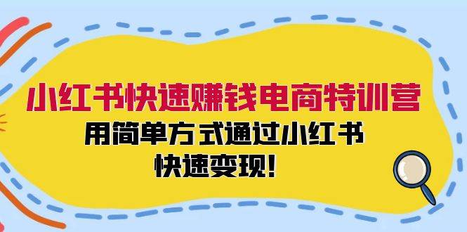 小红书快速赚钱电商特训营：用简单方式通过小红书快速变现！去创吧-网创项目资源站-副业项目-创业项目-搞钱项目黑蛋搞钱