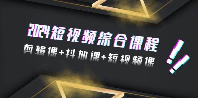 2024短视频综合课程，剪辑课+抖加课+短视频课（48节）去创吧-网创项目资源站-副业项目-创业项目-搞钱项目黑蛋搞钱