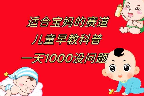 儿童早教科普，一单29.9–49.9，一天1000问题不大去创吧-网创项目资源站-副业项目-创业项目-搞钱项目黑蛋搞钱