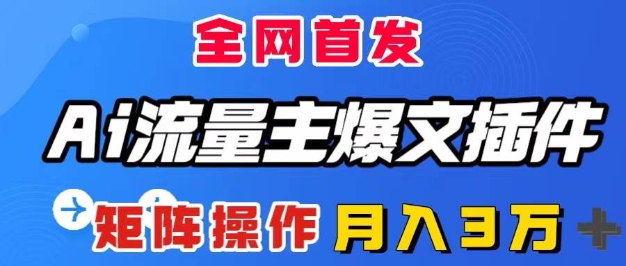 AI流量主爆文插件，只需一款插件全自动输出爆文，矩阵操作，月入3W＋去创吧-网创项目资源站-副业项目-创业项目-搞钱项目黑蛋搞钱