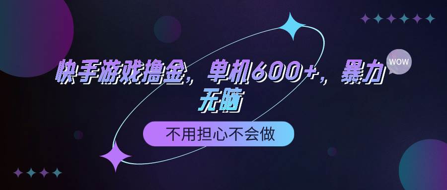 快手游戏100%转化撸金，单机600+，不用担心不会做去创吧-网创项目资源站-副业项目-创业项目-搞钱项目黑蛋搞钱