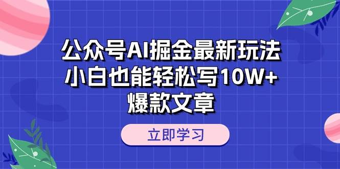 公众号AI掘金最新玩法，小白也能轻松写10W+爆款文章去创吧-网创项目资源站-副业项目-创业项目-搞钱项目黑蛋搞钱