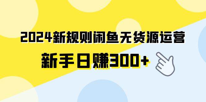 2024新规则闲鱼无货源运营新手日赚300+去创吧-网创项目资源站-副业项目-创业项目-搞钱项目黑蛋搞钱