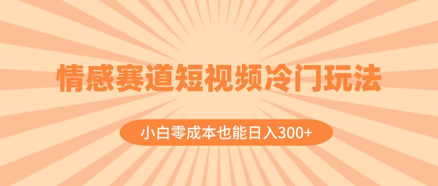情感赛道短视频冷门玩法，小白零成本也能日入300+（教程+素材）去创吧-网创项目资源站-副业项目-创业项目-搞钱项目黑蛋搞钱