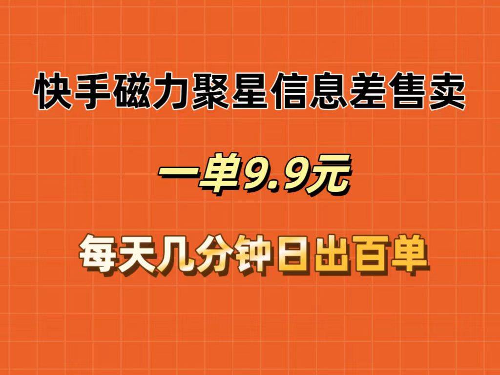 快手磁力聚星信息差售卖，一单9.9.每天几分钟，日出百单去创吧-网创项目资源站-副业项目-创业项目-搞钱项目黑蛋搞钱