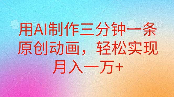 用AI制作三分钟一条原创动画，轻松实现月入一万+去创吧-网创项目资源站-副业项目-创业项目-搞钱项目黑蛋搞钱
