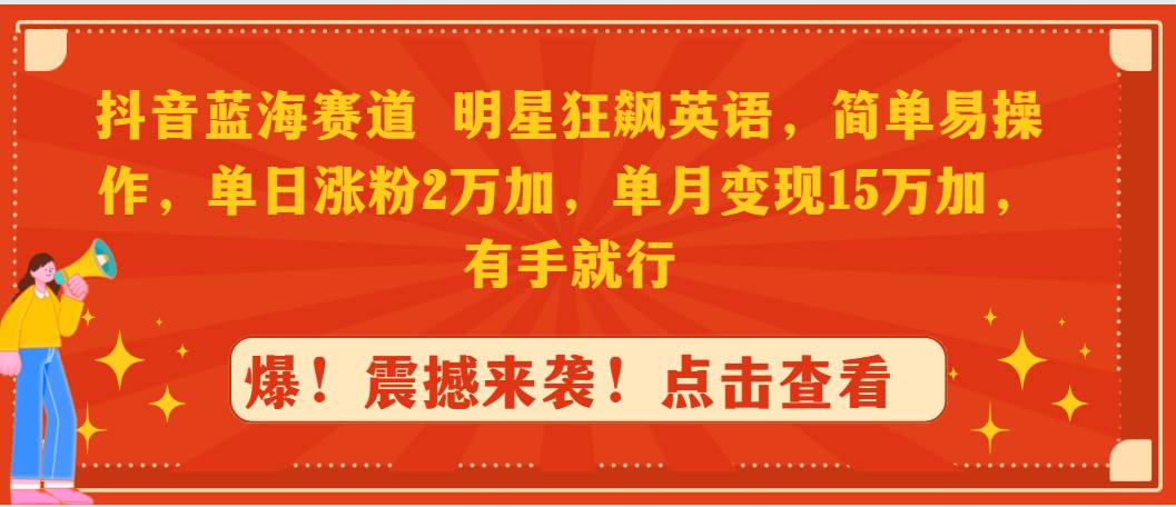 抖音蓝海赛道，明星狂飙英语，简单易操作，单日涨粉2万加，单月变现15万…去创吧-网创项目资源站-副业项目-创业项目-搞钱项目黑蛋搞钱