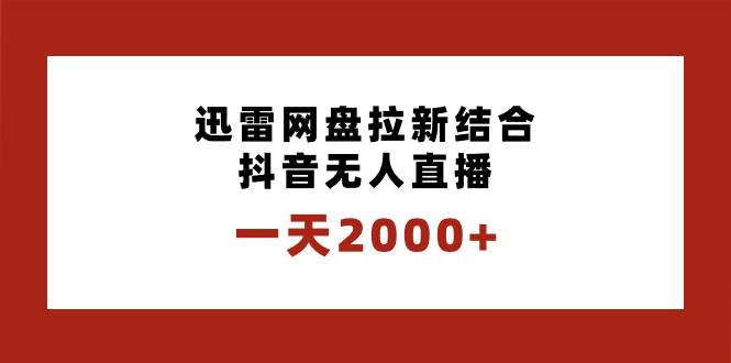 一天2000+迅雷网盘拉新结合抖音无人直播，独创玩法保姆级教学去创吧-网创项目资源站-副业项目-创业项目-搞钱项目黑蛋搞钱