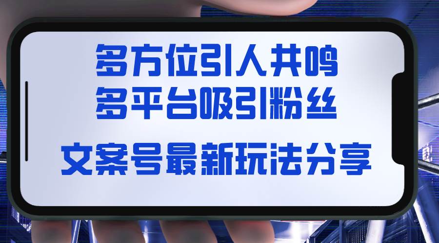 文案号最新玩法分享，视觉＋听觉＋感觉，多方位引人共鸣，多平台疯狂吸粉去创吧-网创项目资源站-副业项目-创业项目-搞钱项目黑蛋搞钱