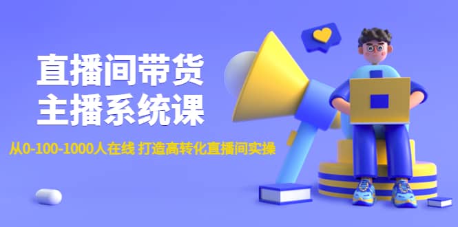 直播间带货主播系统课：从0-100-1000人在线 打造高转化直播间实操去创吧-网创项目资源站-副业项目-创业项目-搞钱项目黑蛋搞钱