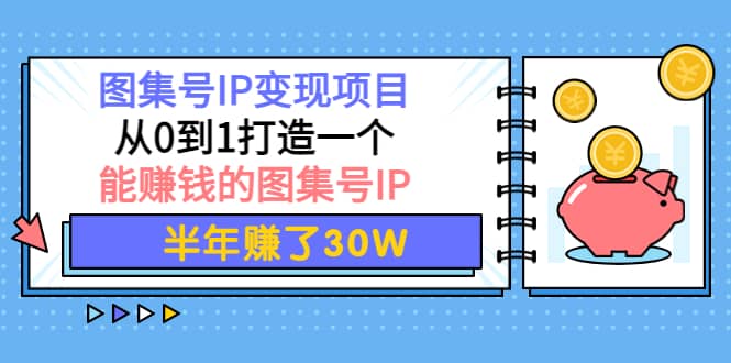 图集号IP变现项目：从0到1打造一个能赚钱的图集号IP去创吧-网创项目资源站-副业项目-创业项目-搞钱项目黑蛋搞钱