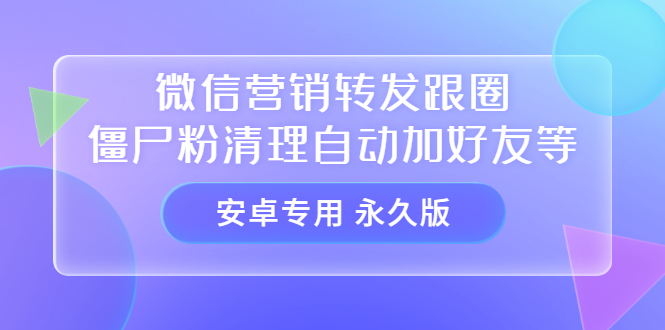 【安卓专用】微信营销转发跟圈僵尸粉清理自动加好友等【永久版】去创吧-网创项目资源站-副业项目-创业项目-搞钱项目黑蛋搞钱