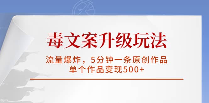 毒文案升级玩法，流量爆炸，5分钟一条原创作品，单个作品变现500+去创吧-网创项目资源站-副业项目-创业项目-搞钱项目黑蛋搞钱