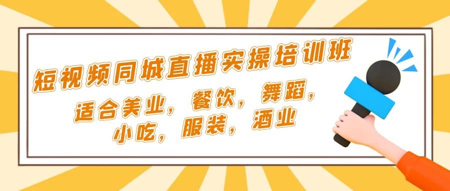 短视频同城·直播实操培训班：适合美业，餐饮，舞蹈，小吃，服装，酒业去创吧-网创项目资源站-副业项目-创业项目-搞钱项目黑蛋搞钱
