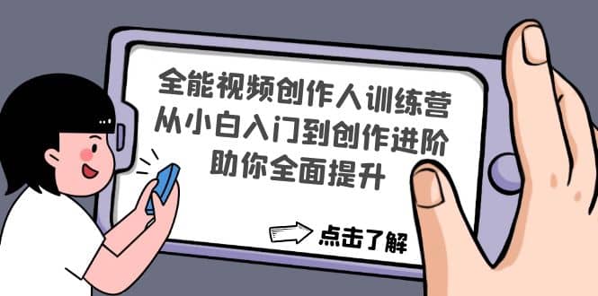 全能视频创作人训练营：从小白入门到创作进阶，助你全面提升去创吧-网创项目资源站-副业项目-创业项目-搞钱项目黑蛋搞钱