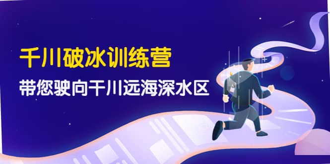 千川破冰训练营，带您驶向干川远海深水区-价值499元去创吧-网创项目资源站-副业项目-创业项目-搞钱项目黑蛋搞钱