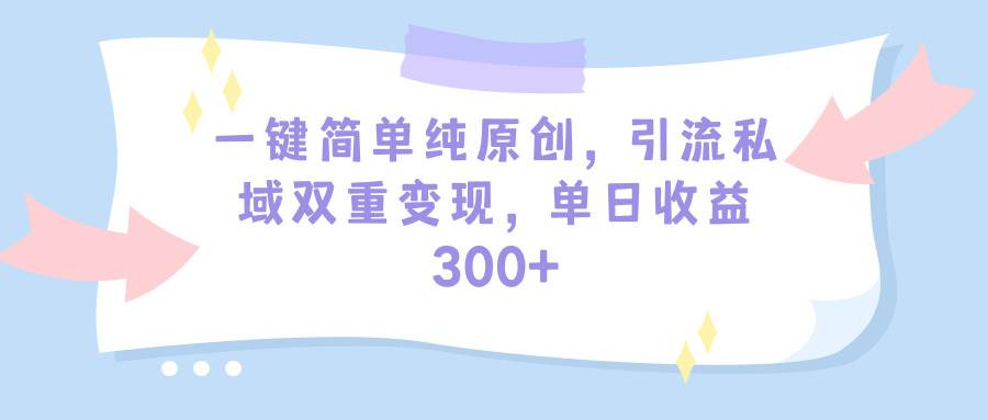 一键简单纯原创，引流私域双重变现，单日收益300+（教程+素材）去创吧-网创项目资源站-副业项目-创业项目-搞钱项目黑蛋搞钱