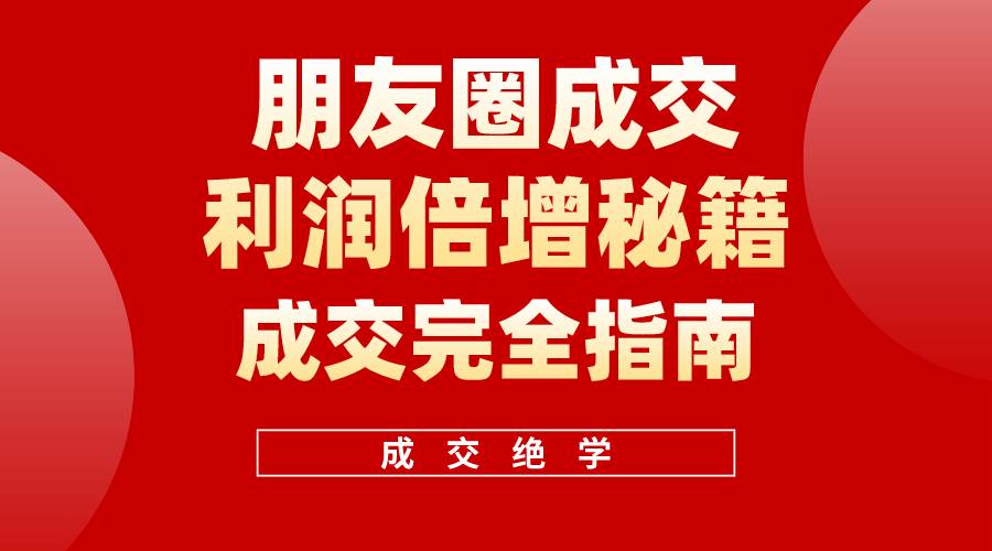【白龙笔记】朋友圈成交利润倍增秘籍（无水印）去创吧-网创项目资源站-副业项目-创业项目-搞钱项目黑蛋搞钱