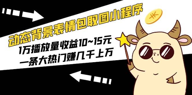 动态背景表情包取图小程序，1万播放量收益10~15元去创吧-网创项目资源站-副业项目-创业项目-搞钱项目黑蛋搞钱