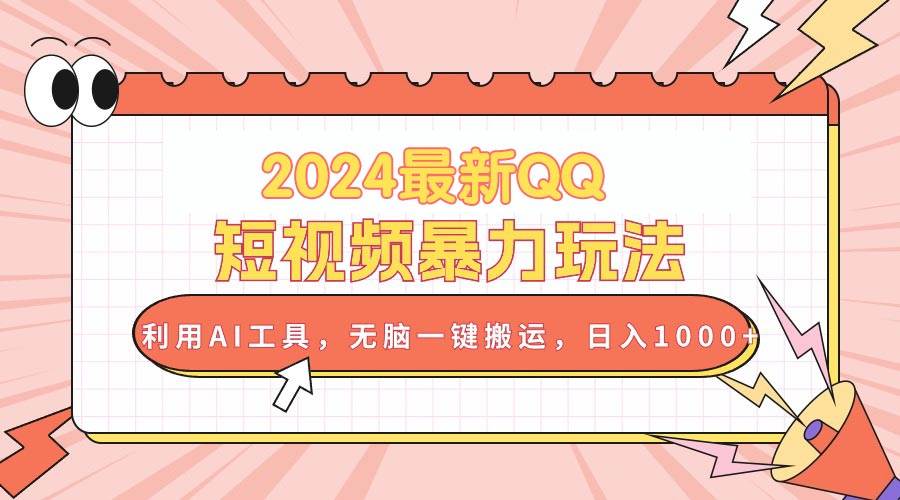2024最新QQ短视频暴力玩法，利用AI工具，无脑一键搬运，日入1000+去创吧-网创项目资源站-副业项目-创业项目-搞钱项目黑蛋搞钱