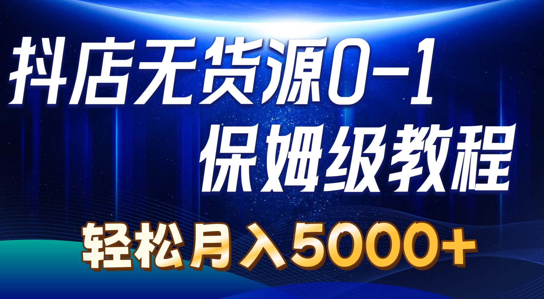 抖店无货源0到1详细实操教程：轻松月入5000+（7节）去创吧-网创项目资源站-副业项目-创业项目-搞钱项目黑蛋搞钱