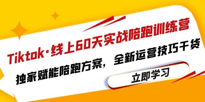 Tiktok·线上60天实战陪跑训练营，独家赋能陪跑方案，全新运营技巧干货去创吧-网创项目资源站-副业项目-创业项目-搞钱项目黑蛋搞钱