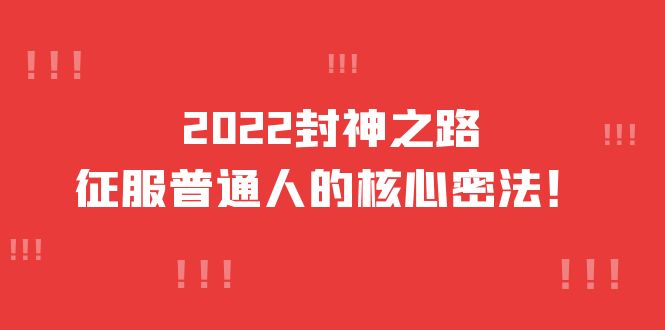 2022封神之路-征服普通人的核心密法，全面打通认知-价值6977元去创吧-网创项目资源站-副业项目-创业项目-搞钱项目黑蛋搞钱