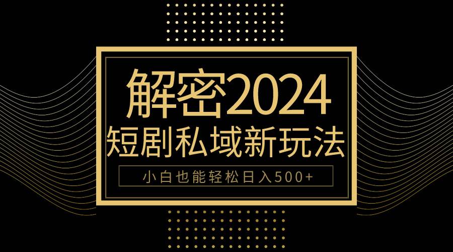 10分钟教会你2024玩转短剧私域变现，小白也能轻松日入500+去创吧-网创项目资源站-副业项目-创业项目-搞钱项目黑蛋搞钱