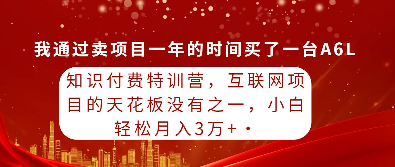 知识付费特训营，互联网项目的天花板，没有之一，小白轻轻松松月入三万+去创吧-网创项目资源站-副业项目-创业项目-搞钱项目黑蛋搞钱