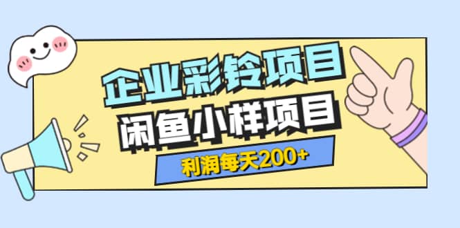 最新企业彩铃项目+闲鱼小样项目，利润每天200+轻轻松松，纯视频拆解玩法去创吧-网创项目资源站-副业项目-创业项目-搞钱项目黑蛋搞钱