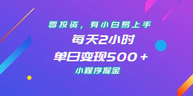 零投资，有小白易上手，每天2小时，单日变现500＋，小程序掘金去创吧-网创项目资源站-副业项目-创业项目-搞钱项目黑蛋搞钱