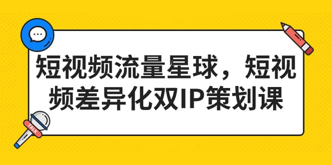 短视频流量星球，短视频差异化双IP策划课（2023新版）去创吧-网创项目资源站-副业项目-创业项目-搞钱项目黑蛋搞钱