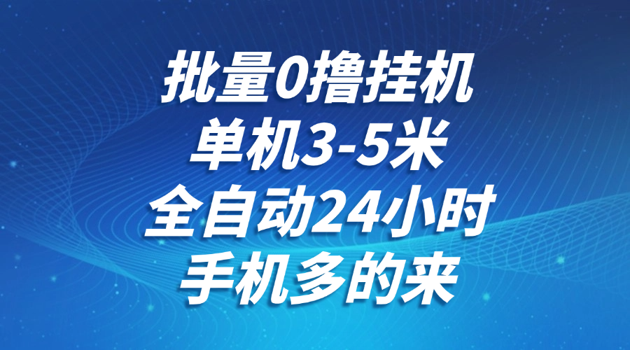 批量0撸全自动挂机，单机3-5米，全自动24小时，手机多的来，不养鸡，无风控，无网络限制去创吧-网创项目资源站-副业项目-创业项目-搞钱项目黑蛋搞钱