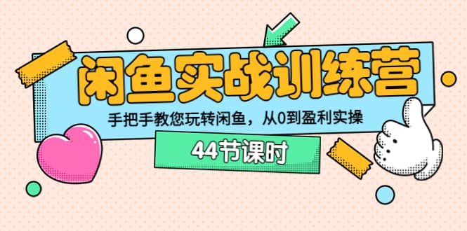 闲鱼实战训练营：手把手教您玩转闲鱼，从0到盈利实操（44节课时）去创吧-网创项目资源站-副业项目-创业项目-搞钱项目黑蛋搞钱